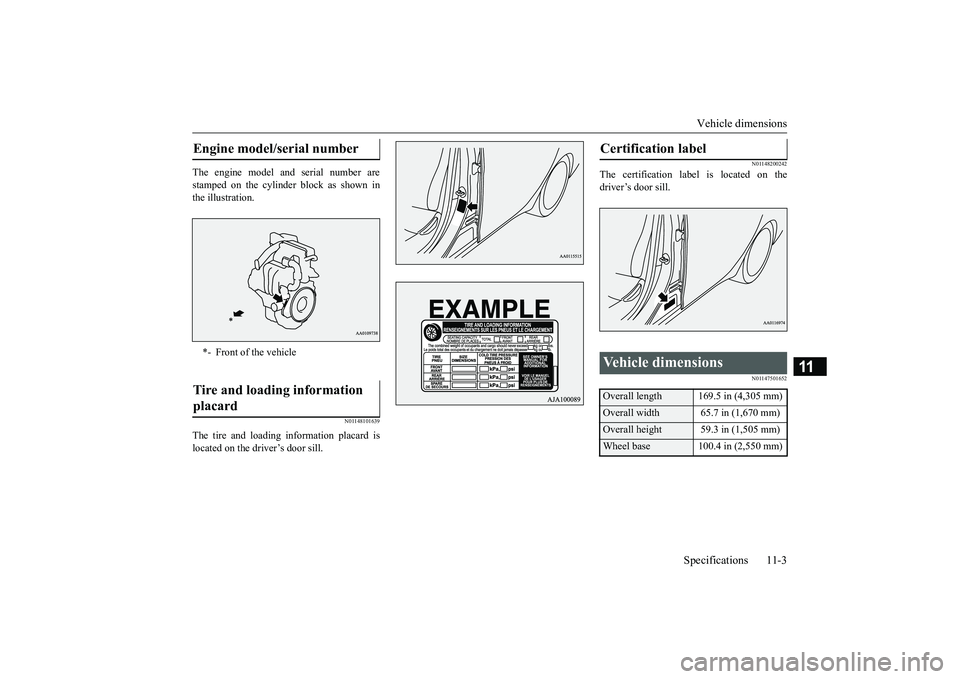 MITSUBISHI MIRAGE G4 2019  Owners Manual (in English) Vehicle dimensions 
Specifications 11-3
11
The engine model a 
nd serial number are 
stamped on the cylinder block as shown in the illustration.
N01148101639
The tire and loading information placard i