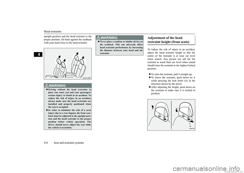 MITSUBISHI MIRAGE G4 2019  Owners Manual (in English) Head restraints 4-6 Seat and restraint systems
4
upright position and the head restraint to the proper position. Sit back 
 against the seatback 
with your head close to the head restraint. 
To reduce