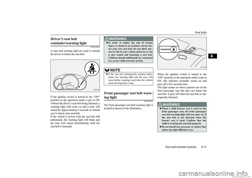 MITSUBISHI MIRAGE G4 2019 Owners Manual (in English) Seat belts
Seat and restraint systems 4-11
4
N00418400384
A tone and warning light are used to remind the driver to fasten the seat belt. If the ignition switch is turned to the “ON” position or MITSUBISHI MIRAGE G4 2019 Owners Manual (in English) Seat belts
Seat and restraint systems 4-11
4
N00418400384
A tone and warning light are used to remind the driver to fasten the seat belt. If the ignition switch is turned to the “ON” position or