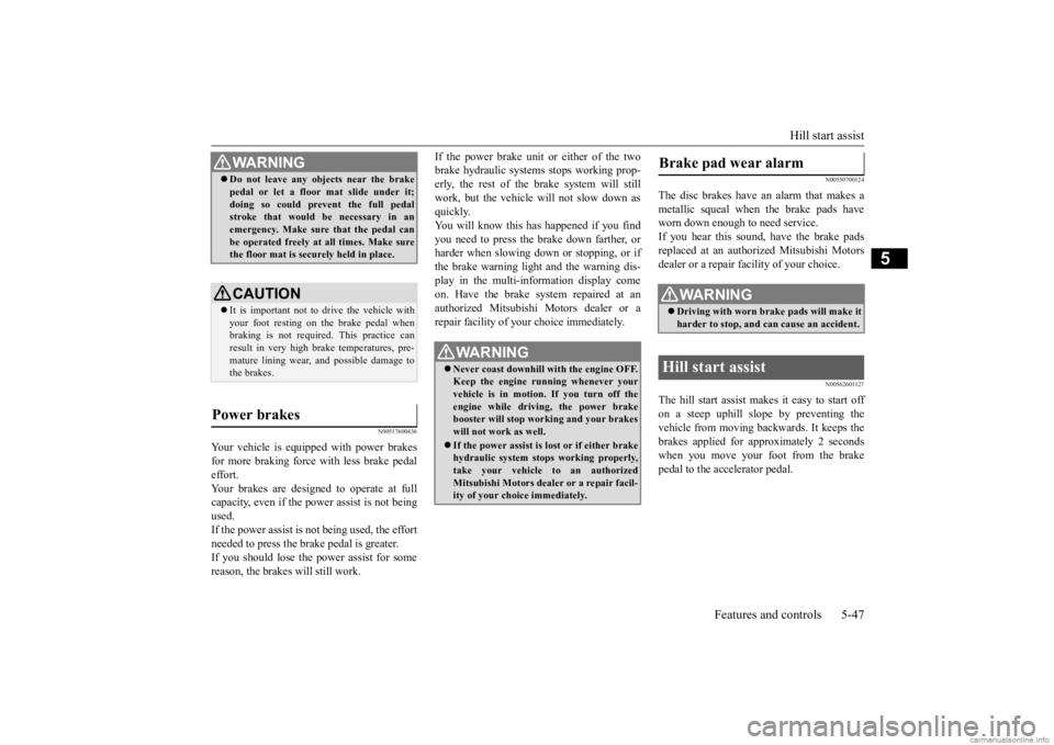 MITSUBISHI MIRAGE G4 2020   (in English) Service Manual Hill start assist 
Features and controls 5-47
5
N00517600436
Your vehicle is equipped with power brakes for more braking force with less brake pedaleffort. Your brakes are designed to operate at full 