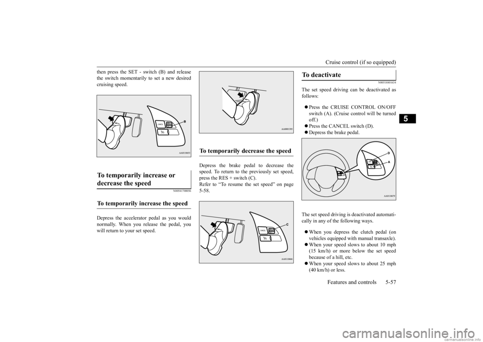 MITSUBISHI MIRAGE G4 2020 Owners Manual (in English) Cruise control (if so equipped) Features and controls 5-57
5
then press the SET - sw
itch (B) and release
the switch momentarily to set a new desiredcruising speed.
N00541700056
Depress the accelera MITSUBISHI MIRAGE G4 2020 Owners Manual (in English) Cruise control (if so equipped) Features and controls 5-57
5
then press the SET - sw
itch (B) and release
the switch momentarily to set a new desiredcruising speed.
N00541700056
Depress the accelera