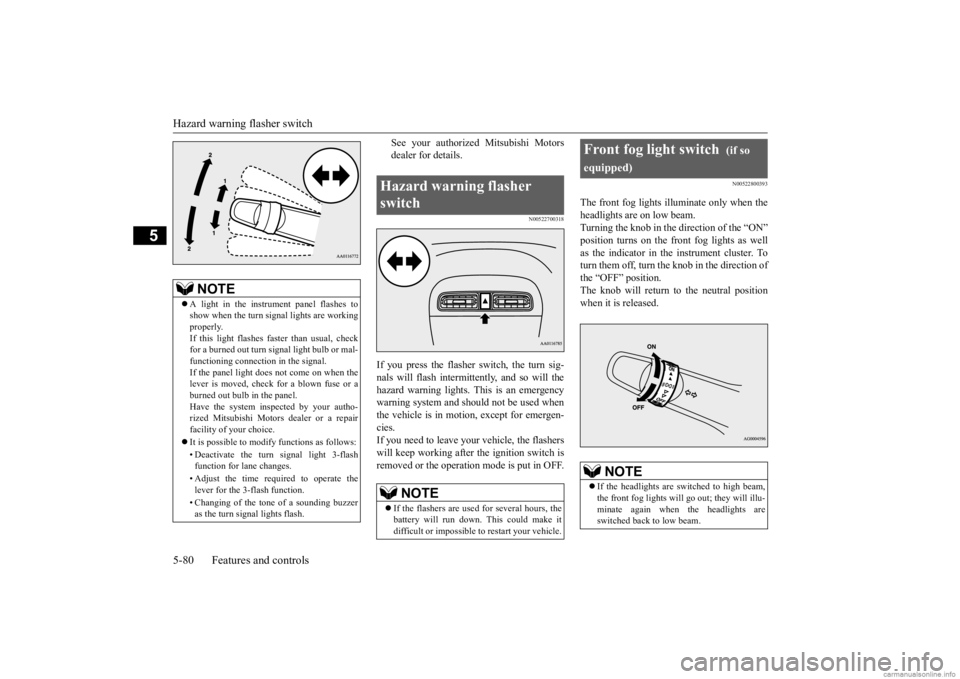 MITSUBISHI MIRAGE G4 2020  Owners Manual (in English) Hazard warning flasher switch 5-80 Features and controls
5
See your authorized Mitsubishi Motors dealer for details.
N00522700318
If you press the flasher switch, the turn sig- nals will flash intermi