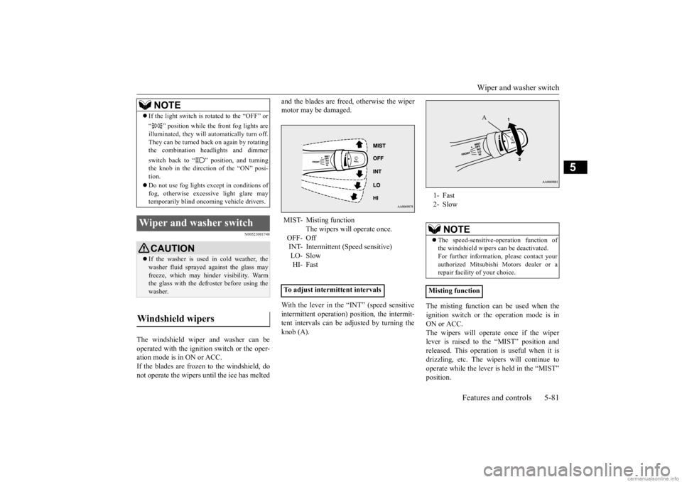 MITSUBISHI MIRAGE G4 2020 Owners Manual (in English) Wiper and washer switch
Features and controls 5-81
5
N00523001748
The windshield wiper and washer can be operated with the ignition switch or the oper- ation mode is in ON or ACC.If the blades are fr MITSUBISHI MIRAGE G4 2020 Owners Manual (in English) Wiper and washer switch
Features and controls 5-81
5
N00523001748
The windshield wiper and washer can be operated with the ignition switch or the oper- ation mode is in ON or ACC.If the blades are fr