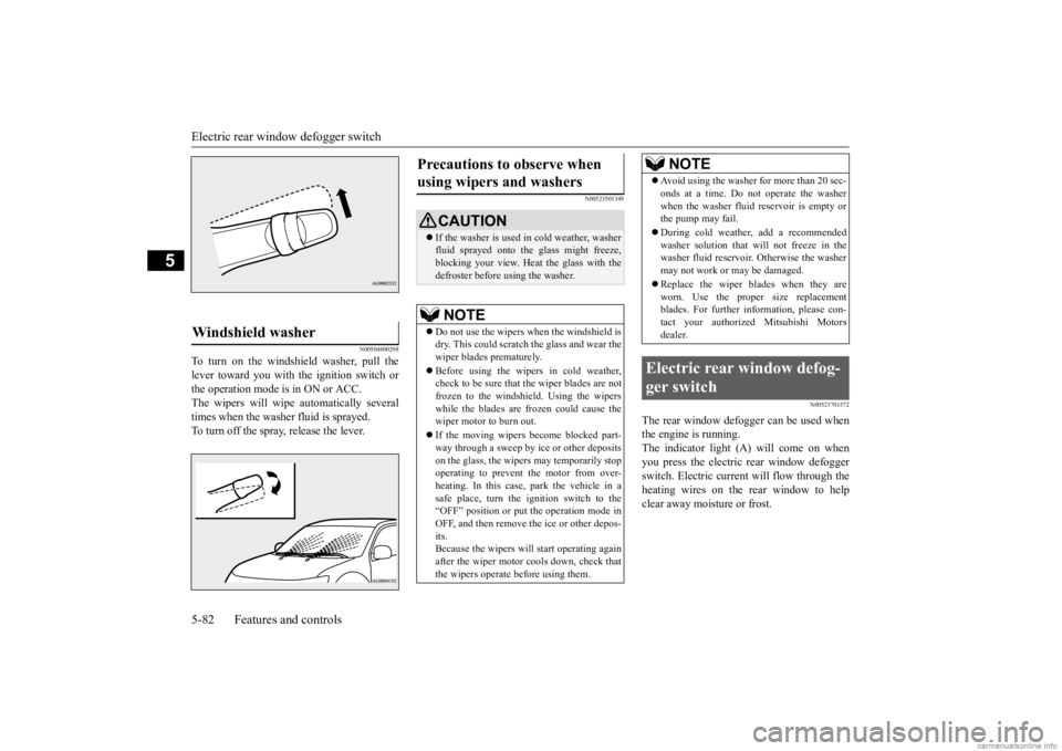 MITSUBISHI MIRAGE G4 2020  Owners Manual (in English) Electric rear window defogger switch 5-82 Features and controls
5
N00504600298
To turn on the windshield washer, pull the lever toward you with the ignition switch or the operation mode is in ON or AC