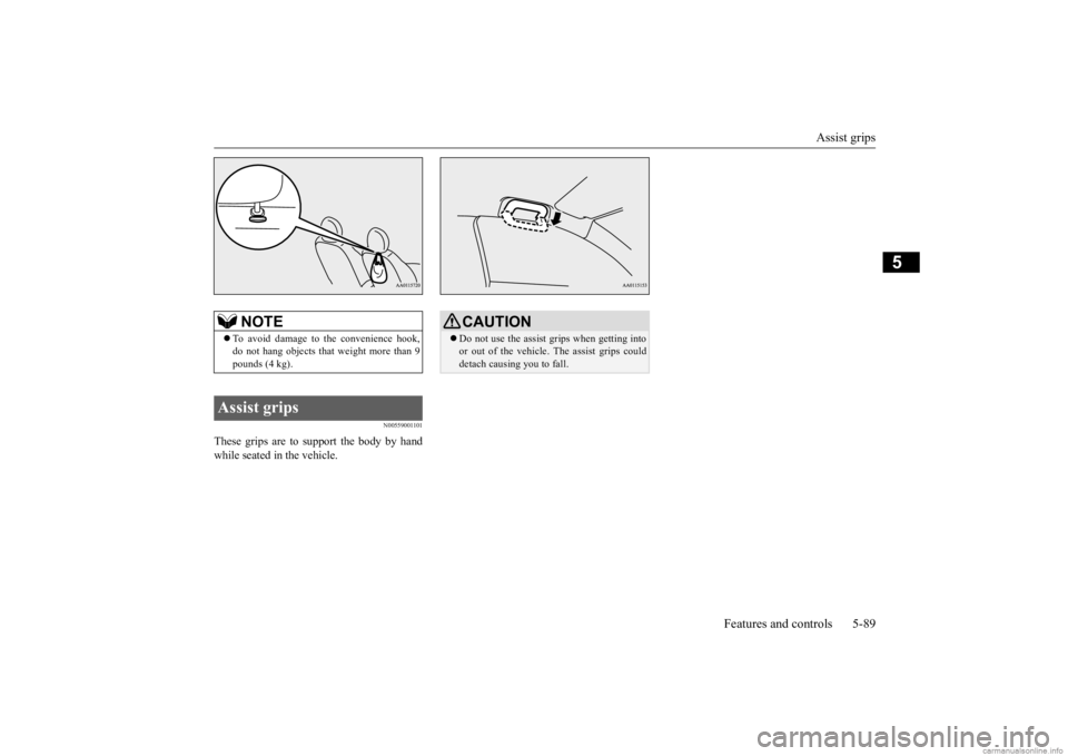 MITSUBISHI MIRAGE G4 2020 Owners Manual (in English) Assist grips
Features and controls 5-89
5
N00559001101
These grips are to support the body by hand while seated in the vehicle.
NOTE
To avoid damage to
the convenience hook,
do not hang objects MITSUBISHI MIRAGE G4 2020 Owners Manual (in English) Assist grips
Features and controls 5-89
5
N00559001101
These grips are to support the body by hand while seated in the vehicle.
NOTE
To avoid damage to
the convenience hook,
do not hang objects