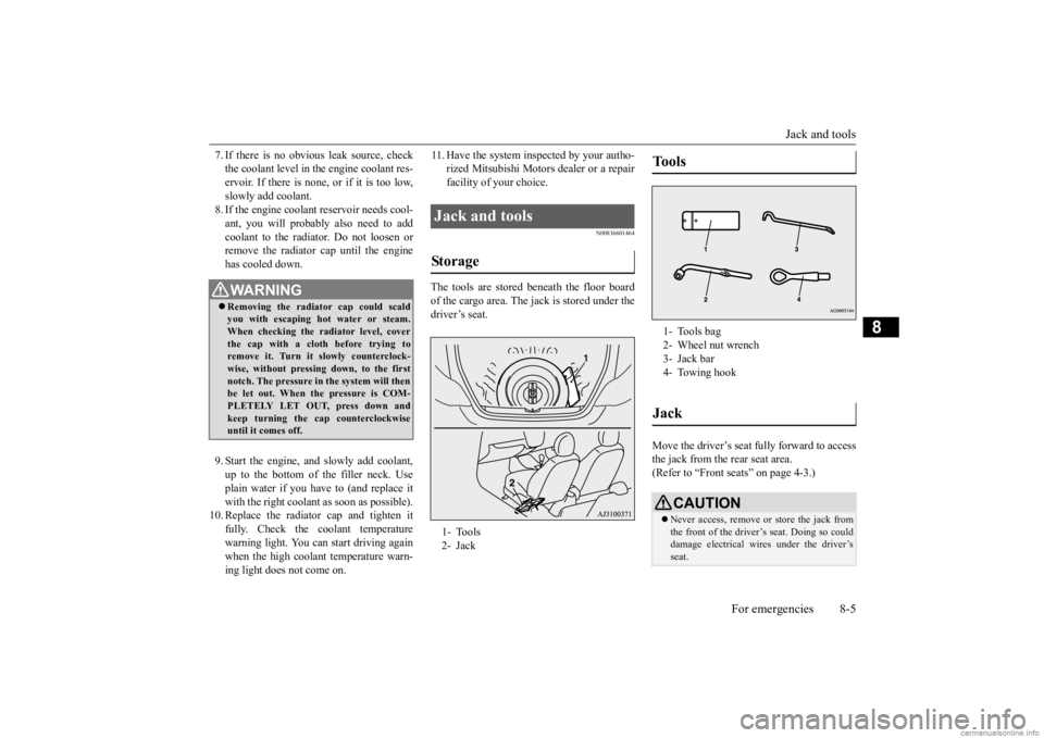 MITSUBISHI MIRAGE G4 2020  Owners Manual (in English) Jack and tools 
For emergencies 8-5
8
7. If there is no obvious leak source, check the coolant level in th 
e engine coolant res- 
ervoir. If there is none, or if it is too low, slowly add coolant. 8.