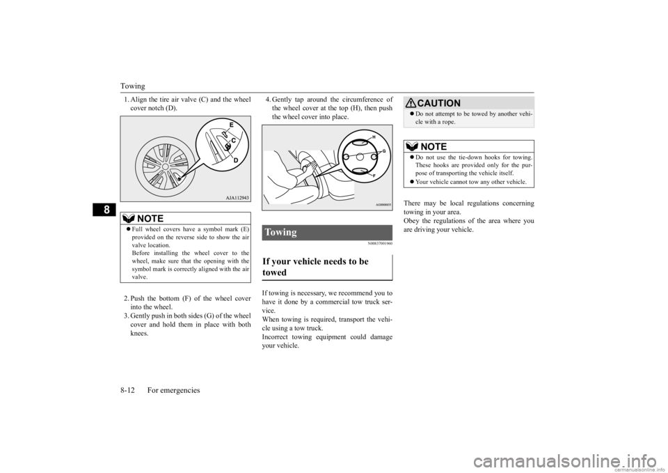 MITSUBISHI MIRAGE G4 2020 Owners Manual (in English) Towing 8-12 For emergencies
8
1. Align the tire air valve (C) and the wheel cover notch (D). 2. Push the bottom (F) of the wheel cover into the wheel. 3. Gently push in both sides (G) of the wheel cov MITSUBISHI MIRAGE G4 2020 Owners Manual (in English) Towing 8-12 For emergencies
8
1. Align the tire air valve (C) and the wheel cover notch (D). 2. Push the bottom (F) of the wheel cover into the wheel. 3. Gently push in both sides (G) of the wheel cov