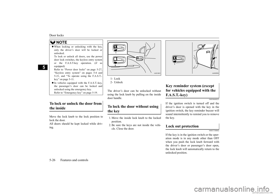 MITSUBISHI MIRAGE G4 2020 (in English) Owners Manual Door locks 5-26 Features and controls
5
Move the lock knob to the lock position to lock the door. All doors should be kept locked while driv-ing.
The driver’s door can be unlocked without using the MITSUBISHI MIRAGE G4 2020 (in English) Owners Manual Door locks 5-26 Features and controls
5
Move the lock knob to the lock position to lock the door. All doors should be kept locked while driv-ing.
The driver’s door can be unlocked without using the
