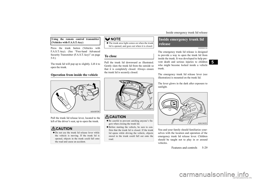 MITSUBISHI MIRAGE G4 2020 (in English) Owners Manual Inside emergency trunk lid release
Features and controls 5-29
5
Press the trunk button (Vehicles with F.A.S.T.-key). (See “Free-hand Advanced Security Transmitter
(F.A.S.T.-key)” on page
5-9.) MITSUBISHI MIRAGE G4 2020 (in English) Owners Manual Inside emergency trunk lid release
Features and controls 5-29
5
Press the trunk button (Vehicles with F.A.S.T.-key). (See “Free-hand Advanced Security Transmitter
(F.A.S.T.-key)” on page
5-9.)