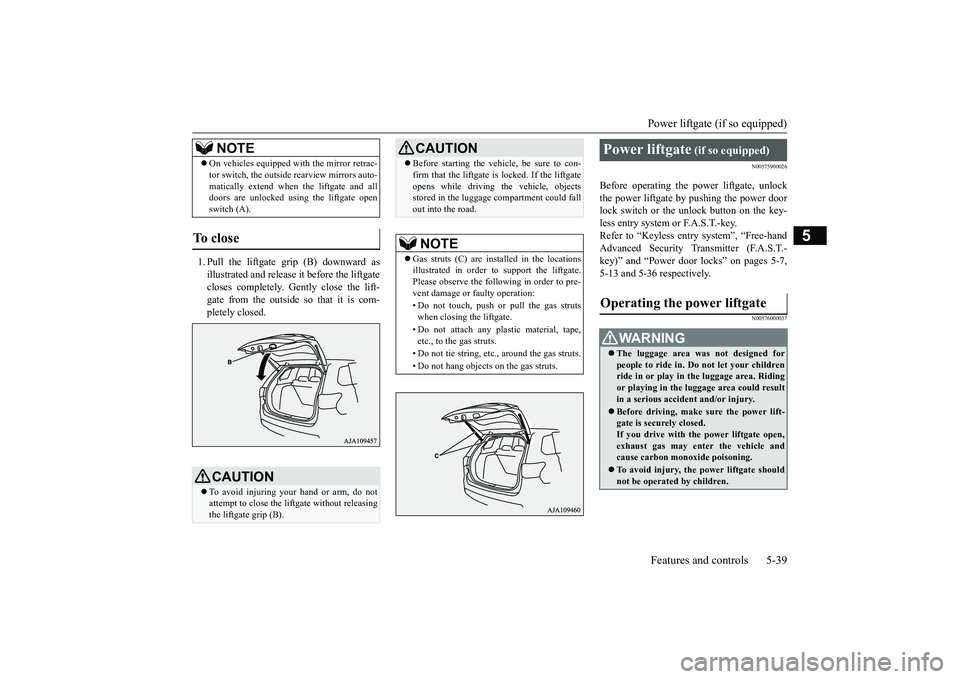 MITSUBISHI OUTLANDER 2018  Owners Manual (in English) Power liftgate (if so equipped)Features and controls 5-39
5
1. Pull the liftgate grip (B) downward asillustrated and release it before the liftgatecloses completely. Gently close the lift-gate from th