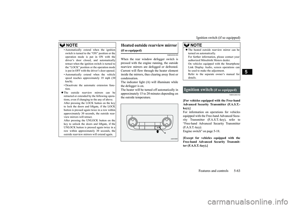 MITSUBISHI OUTLANDER 2018  Owners Manual (in English) Ignition switch (if so equipped)Features and controls 5-63
5
N00549301299
When the rear window defogger switch ispressed with the engine running, the outsiderearview mirrors are defogged or defrosted.