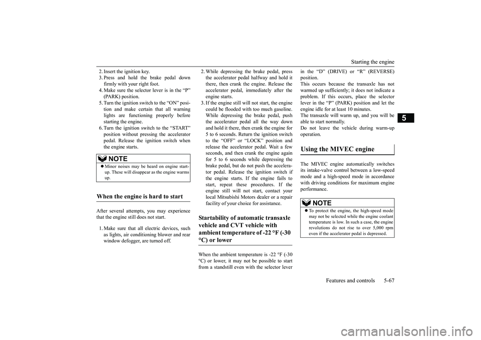 MITSUBISHI OUTLANDER 2018  Owners Manual (in English) Starting the engine
Features and controls 5-67
5
2. Insert the ignition key.3. Press and hold the brake pedal downfirmly with your right foot.4. Make sure the selector
 lever is in the “P”
5. Turn