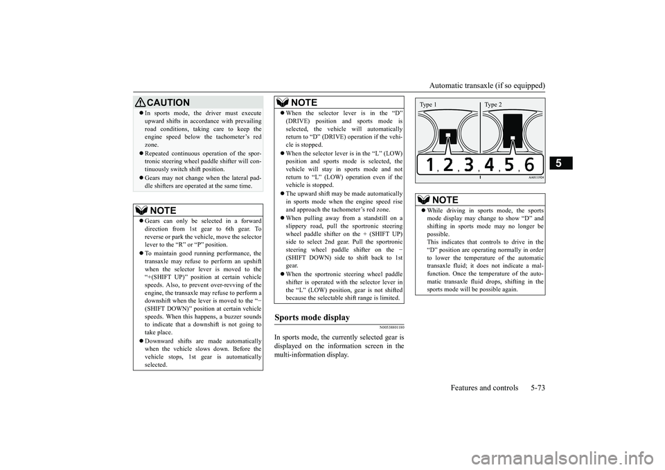 MITSUBISHI OUTLANDER 2018  Owners Manual (in English) Automatic transaxle (if so equipped)
Features and controls 5-73
5
N00538801180
In sports mode, the currently selected gear isdisplayed on the information screen in themulti-information display.
CAUTIO