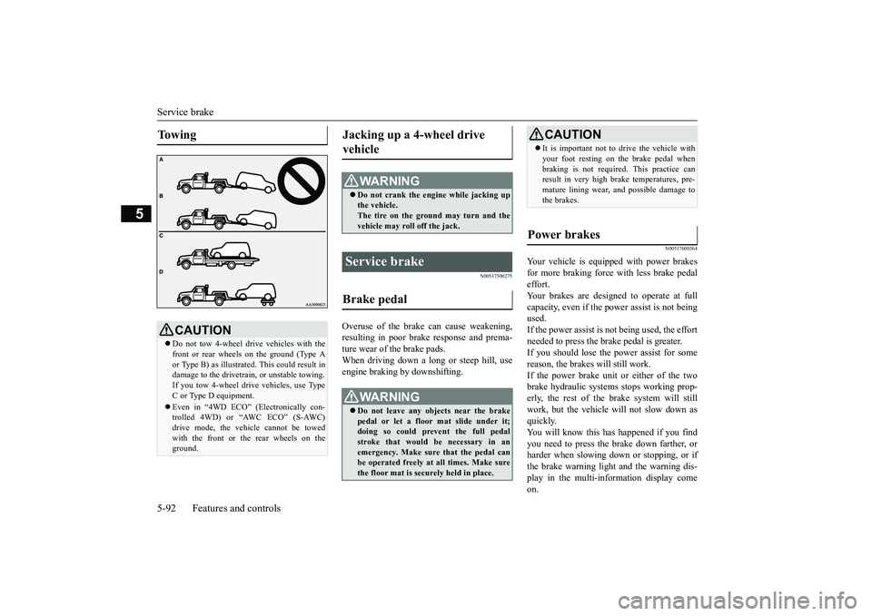 MITSUBISHI OUTLANDER 2018  Owners Manual (in English) Service brake5-92 Features and controls
5
N00517500275
Overuse of the brake can cause weakening,resulting in poor brake response and prema-ture wear of the brake pads.When driving down a long or steep