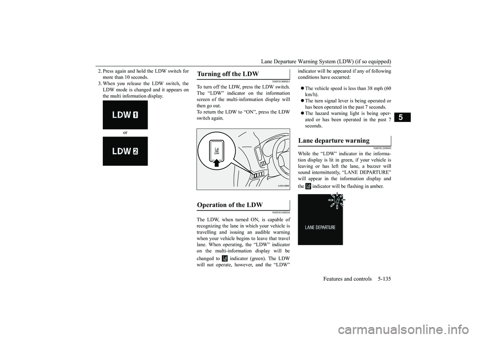 MITSUBISHI OUTLANDER 2018 Owners Manual (in English) Lane Departure Warning System (LDW) (if so equipped)
Features and controls 5-135
5
2. Press again and hold the LDW switch formore than 10 seconds.3. When you release the LDW switch, theLDW mode is cha MITSUBISHI OUTLANDER 2018 Owners Manual (in English) Lane Departure Warning System (LDW) (if so equipped)
Features and controls 5-135
5
2. Press again and hold the LDW switch formore than 10 seconds.3. When you release the LDW switch, theLDW mode is cha