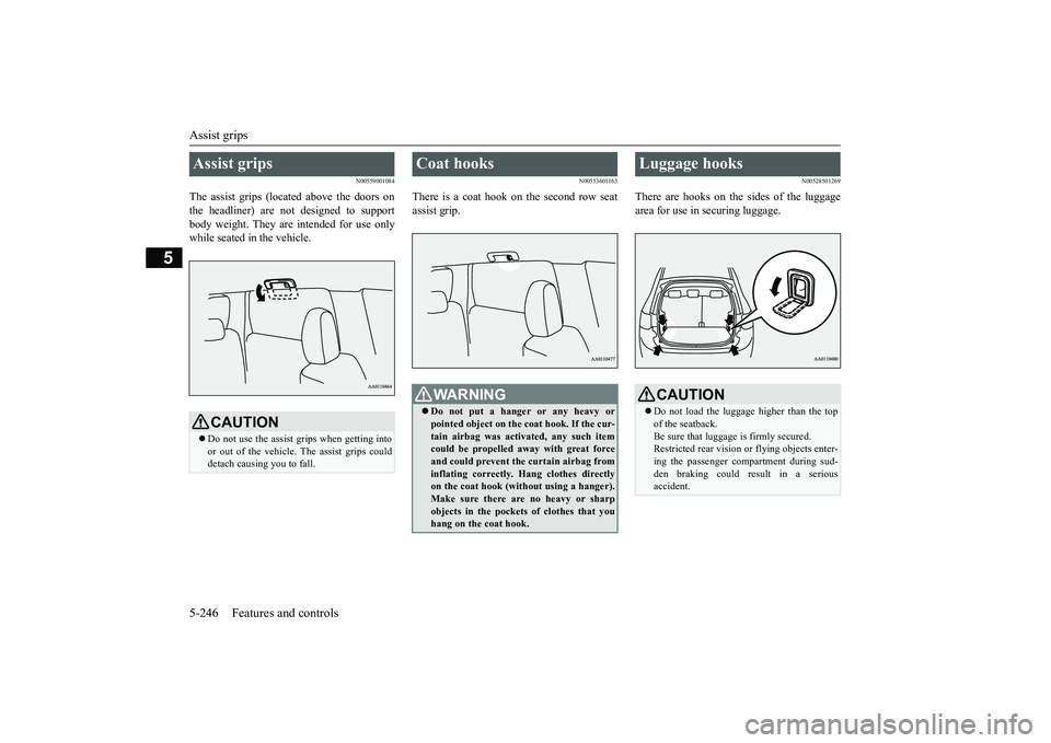 MITSUBISHI OUTLANDER 2018   (in English) Owners Guide Assist grips5-246 Features and controls
5
N00559001084
The assist grips (located above the doors onthe headliner) are not designed to supportbody weight. They are intended for use onlywhile seated in 