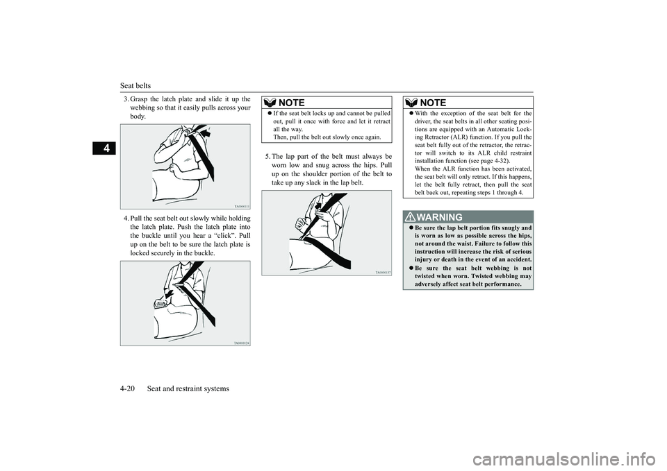MITSUBISHI OUTLANDER 2018 (in English) Service Manual Seat belts4-20 Seat and restraint systems
4
3. Grasp the latch plate and slide it up thewebbing so that it ea
sily pulls across your
body. 4. Pull the seat belt out slowly while holdingthe latch plate MITSUBISHI OUTLANDER 2018 (in English) Service Manual Seat belts4-20 Seat and restraint systems
4
3. Grasp the latch plate and slide it up thewebbing so that it ea
sily pulls across your
body. 4. Pull the seat belt out slowly while holdingthe latch plate