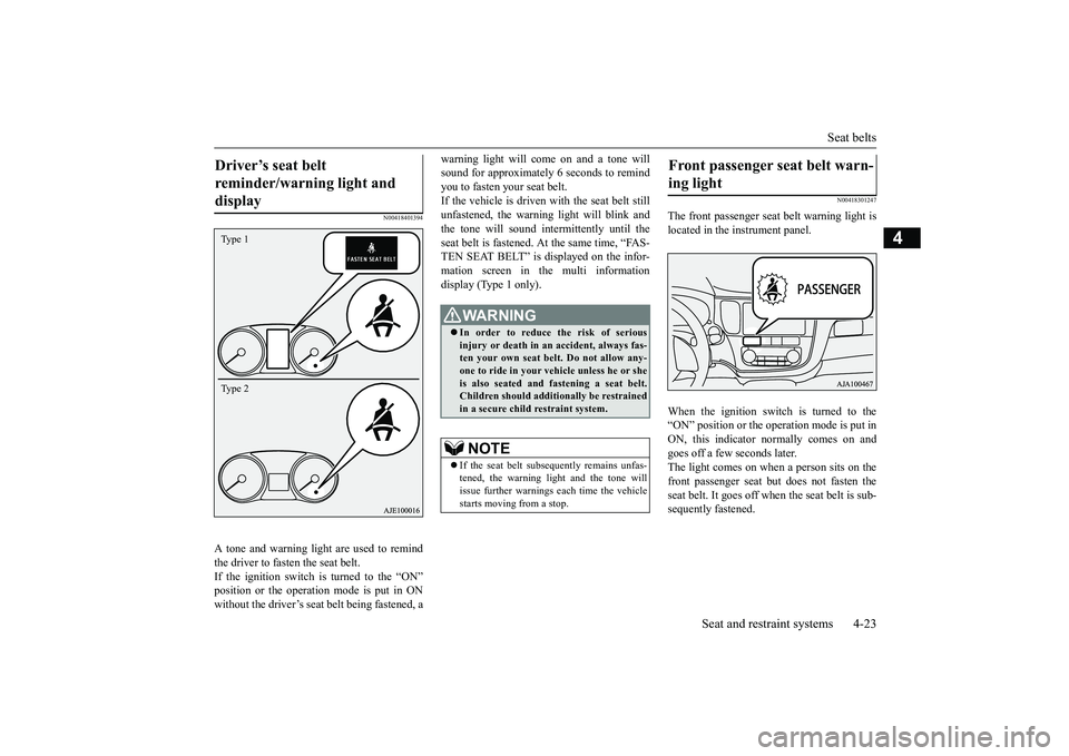 MITSUBISHI OUTLANDER 2018 Owners Manual (in English) Seat belts
Seat and restraint systems 4-23
4
N00418401394
A tone and warning light are used to remindthe driver to fasten the seat belt.If the ignition switch is turned to the “ON”without the driv MITSUBISHI OUTLANDER 2018 Owners Manual (in English) Seat belts
Seat and restraint systems 4-23
4
N00418401394
A tone and warning light are used to remindthe driver to fasten the seat belt.If the ignition switch is turned to the “ON”without the driv