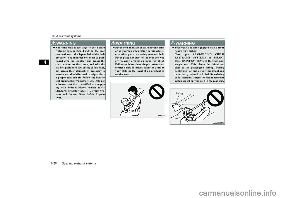 MITSUBISHI OUTLANDER 2018   (in English) User Guide Child restraint systems4-28 Seat and restraint systems
4
Any child who is too large to use a childrestraint system should ride in the rearseat and wear the la
p-and-shoulder belt
properly.  The sho