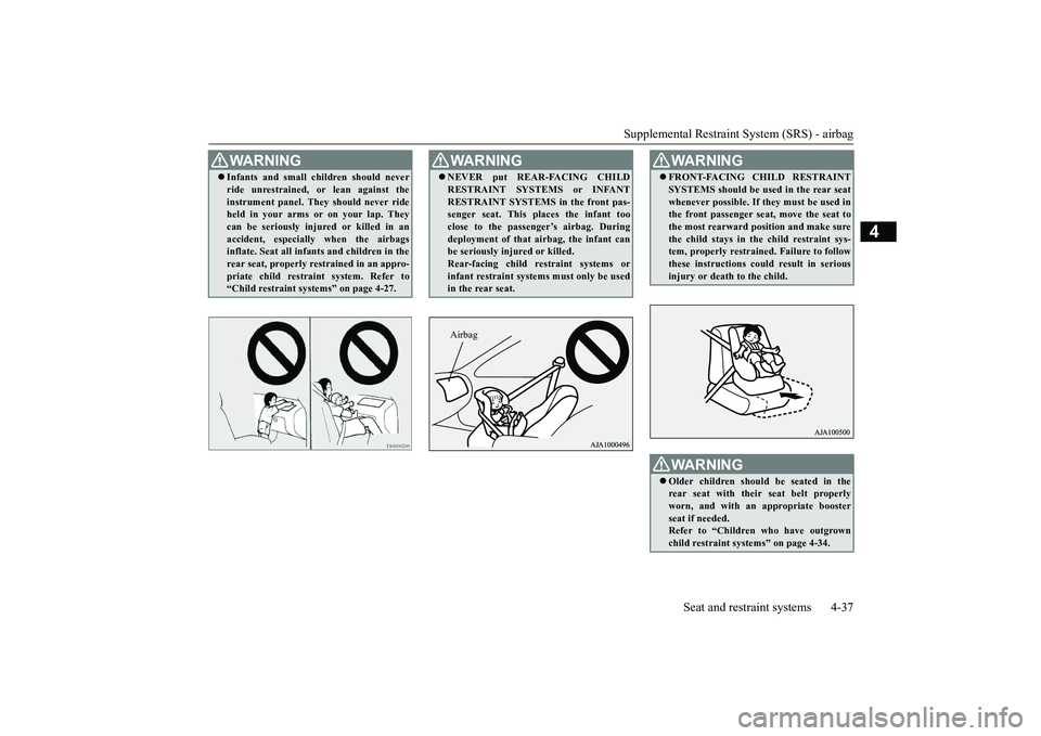 MITSUBISHI OUTLANDER 2018   (in English) User Guide Supplemental Restraint System (SRS) - airbag
Seat and restraint systems 4-37
4
WA R N I N GInfants and small children should neverride unrestrained, 
or lean against the
instrument panel. They shou