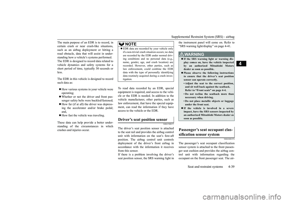 MITSUBISHI OUTLANDER 2018   (in English) User Guide Supplemental Restraint System (SRS) - airbag
Seat and restraint systems 4-39
4
The main purpose of an EDR is to record, incertain crash or near 
crash-like situations,
such as an airbag deployment or 