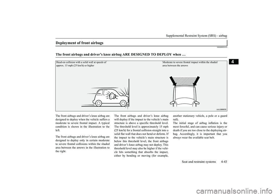 MITSUBISHI OUTLANDER 2018   (in English) Owners Guide Supplemental Restraint System (SRS) - airbag
Seat and restraint systems 4-43
4
N00408001616
The front airbags and driver’s knee airbag aredesigned to deploy when 
the vehicle suffers a
moderate to s