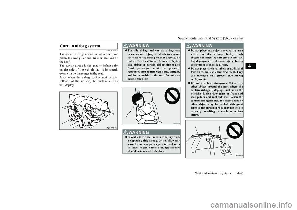 MITSUBISHI OUTLANDER 2018  Owners Manual (in English) Supplemental Restraint System (SRS) - airbag
Seat and restraint systems 4-47
4
N00419201315
The curtain airbags are contained in the frontpillar, the rear pillar and the side sections ofthe roof.The c