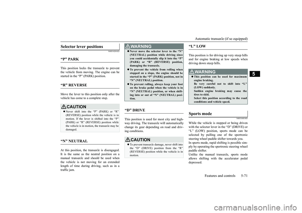 MITSUBISHI OUTLANDER 2019 Owners Manual (in English) Automatic transaxle (if so equipped)
Features and controls 5-71
5
N00514201425
This position locks the transaxle to prevent the vehicle from moving.
The engine can be
started in the “P” (PARK) MITSUBISHI OUTLANDER 2019 Owners Manual (in English) Automatic transaxle (if so equipped)
Features and controls 5-71
5
N00514201425
This position locks the transaxle to prevent the vehicle from moving.
The engine can be
started in the “P” (PARK)