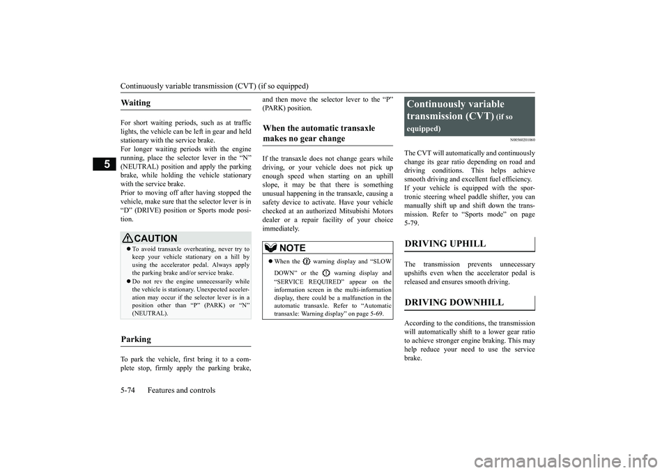 MITSUBISHI OUTLANDER 2019 Owners Manual (in English) Continuously variable transmission (CVT) (if so equipped) 5-74 Features and controls
5
For short waiting periods, such as at traffic lights, the vehicle can be
left in gear and held
stationary with MITSUBISHI OUTLANDER 2019 Owners Manual (in English) Continuously variable transmission (CVT) (if so equipped) 5-74 Features and controls
5
For short waiting periods, such as at traffic lights, the vehicle can be
left in gear and held
stationary with
