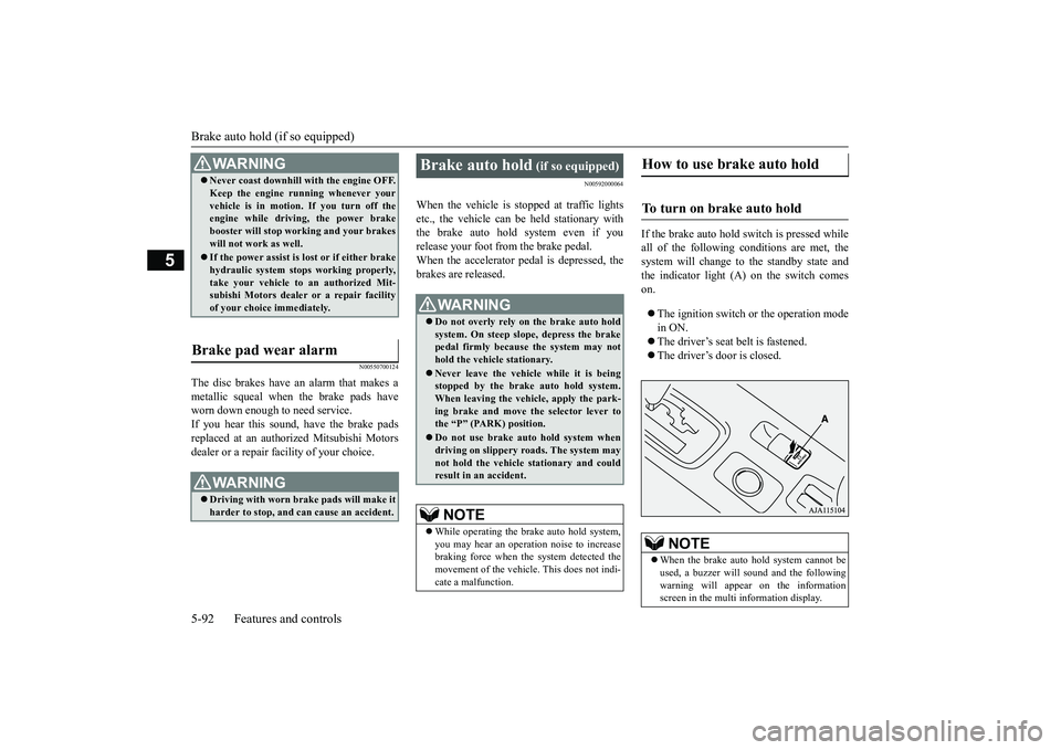 MITSUBISHI OUTLANDER 2019 Owners Manual (in English) Brake auto hold (if so equipped) 5-92 Features and controls
5
N00550700124
The disc brakes have an alarm that makes a metallic squeal when the brake pads have worn down enough to need service.If you h MITSUBISHI OUTLANDER 2019 Owners Manual (in English) Brake auto hold (if so equipped) 5-92 Features and controls
5
N00550700124
The disc brakes have an alarm that makes a metallic squeal when the brake pads have worn down enough to need service.If you h