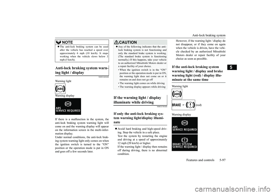 MITSUBISHI OUTLANDER 2019 Owners Manual (in English) Anti-lock braking system
Features and controls 5-97
5
N00531601684
Warning light Warning display If there is a malfunction in the system, the anti-lock braking system warning light will come on and t MITSUBISHI OUTLANDER 2019 Owners Manual (in English) Anti-lock braking system
Features and controls 5-97
5
N00531601684
Warning light Warning display If there is a malfunction in the system, the anti-lock braking system warning light will come on and t