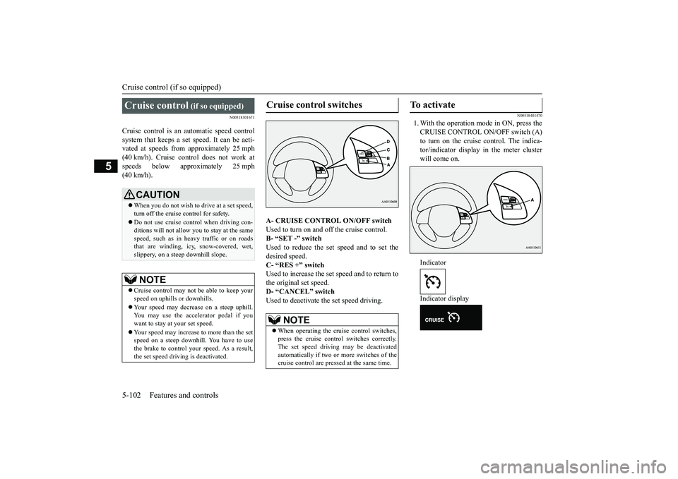 MITSUBISHI OUTLANDER 2019 Owners Manual (in English) Cruise control (if so equipped) 5-102 Features and controls
5
N00518301671
Cruise control is an automatic speed control system that keeps a set
speed. It can be acti-
vated at speeds from approxima MITSUBISHI OUTLANDER 2019 Owners Manual (in English) Cruise control (if so equipped) 5-102 Features and controls
5
N00518301671
Cruise control is an automatic speed control system that keeps a set
speed. It can be acti-
vated at speeds from approxima