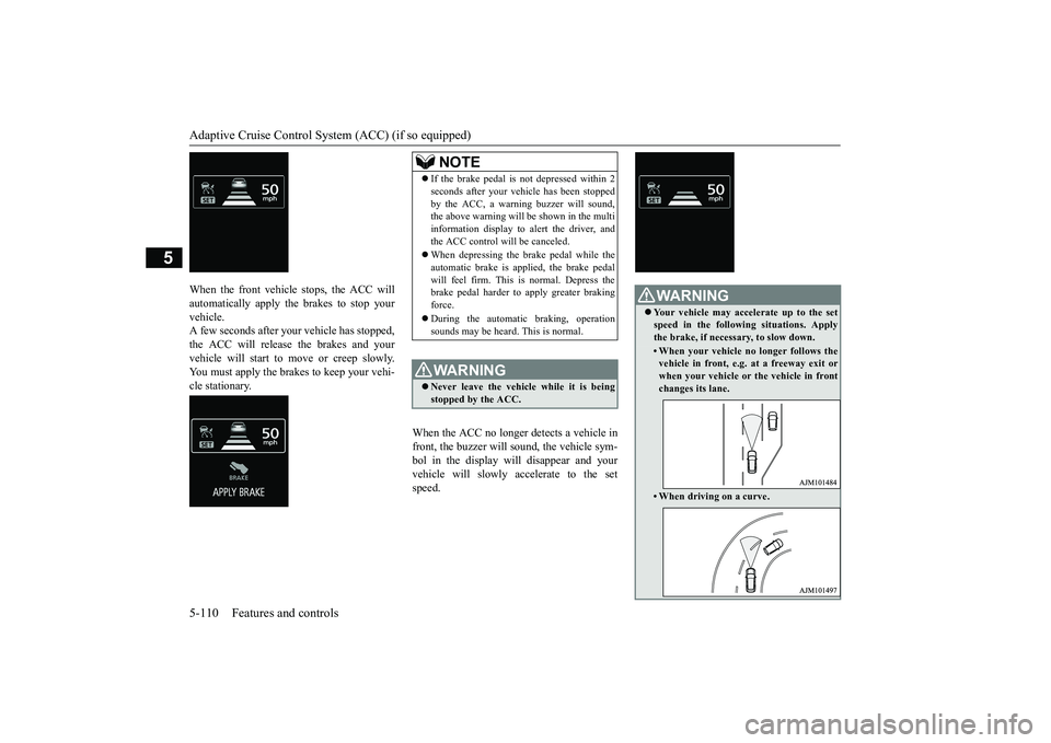 MITSUBISHI OUTLANDER 2019 Owners Manual (in English) Adaptive Cruise Control System (ACC) (if so equipped) 5-110 Features and controls
5
When the front vehicl
e stops, the ACC will
automatically apply th
e brakes to stop your
vehicle. A few seconds MITSUBISHI OUTLANDER 2019 Owners Manual (in English) Adaptive Cruise Control System (ACC) (if so equipped) 5-110 Features and controls
5
When the front vehicl
e stops, the ACC will
automatically apply th
e brakes to stop your
vehicle. A few seconds