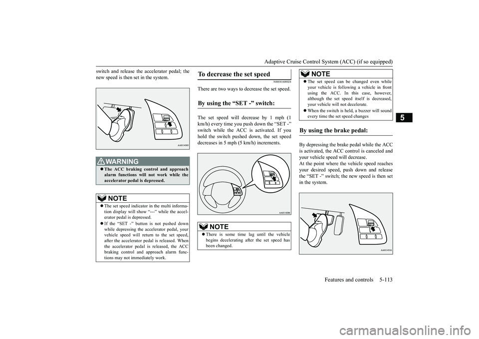 MITSUBISHI OUTLANDER 2019 Owners Manual (in English) Adaptive Cruise Control System (ACC) (if so equipped)
Features and controls 5-113
5
switch and release the accelerator pedal; the new speed is then set in the system.
N00581600028
There are two ways MITSUBISHI OUTLANDER 2019 Owners Manual (in English) Adaptive Cruise Control System (ACC) (if so equipped)
Features and controls 5-113
5
switch and release the accelerator pedal; the new speed is then set in the system.
N00581600028
There are two ways