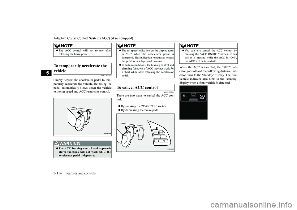 MITSUBISHI OUTLANDER 2019 Owners Manual (in English) Adaptive Cruise Control System (ACC) (if so equipped) 5-114 Features and controls
5
N00582800027
Simply depress the accelerator pedal to tem- porarily accelerate the vehicle. Releasing the pedal autom MITSUBISHI OUTLANDER 2019 Owners Manual (in English) Adaptive Cruise Control System (ACC) (if so equipped) 5-114 Features and controls
5
N00582800027
Simply depress the accelerator pedal to tem- porarily accelerate the vehicle. Releasing the pedal autom