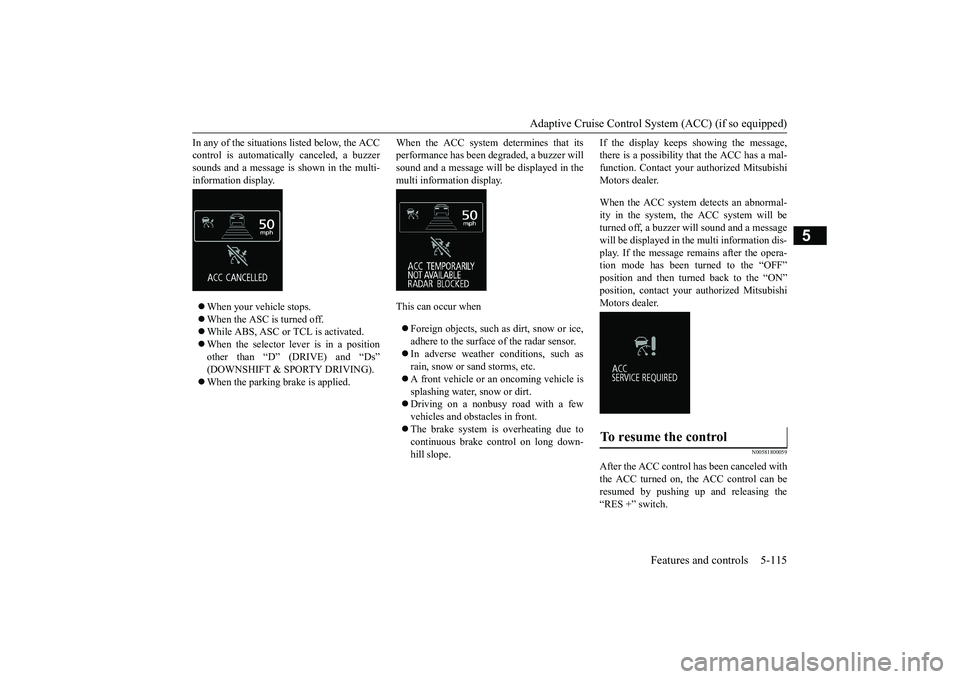 MITSUBISHI OUTLANDER 2019 Owners Manual (in English) Adaptive Cruise Control System (ACC) (if so equipped)
Features and controls 5-115
5
In any of the situations listed below, the ACC control is automatically canceled, a buzzersounds and a message is s MITSUBISHI OUTLANDER 2019 Owners Manual (in English) Adaptive Cruise Control System (ACC) (if so equipped)
Features and controls 5-115
5
In any of the situations listed below, the ACC control is automatically canceled, a buzzersounds and a message is s