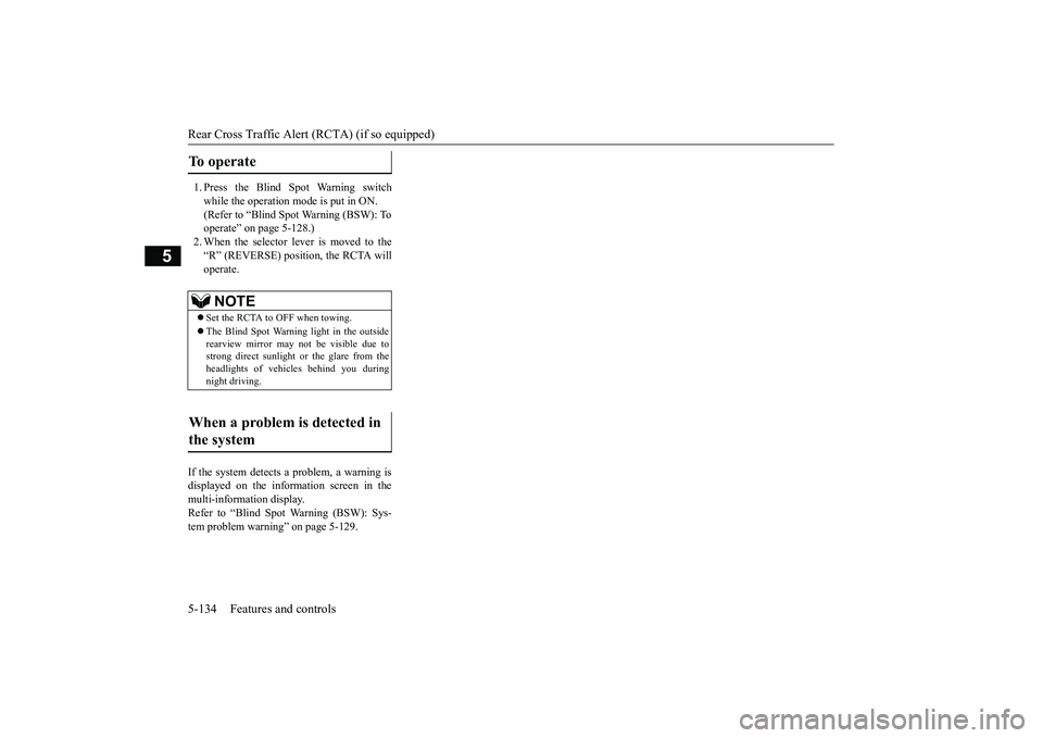 MITSUBISHI OUTLANDER 2019 Owners Manual (in English) Rear Cross Traffic Alert
(RCTA) (if so equipped)
5-134 Features and controls
5
1. Press the Blind Spot Warning switch while the operation mode is put in ON. (Refer to “Blind Spot Warning (BSW): To MITSUBISHI OUTLANDER 2019 Owners Manual (in English) Rear Cross Traffic Alert
(RCTA) (if so equipped)
5-134 Features and controls
5
1. Press the Blind Spot Warning switch while the operation mode is put in ON. (Refer to “Blind Spot Warning (BSW): To