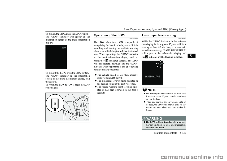 MITSUBISHI OUTLANDER 2019 Owners Manual (in English) Lane Departure Warning System (LDW) (if so equipped)
Features and controls 5-137
5
To turn on the LDW, press the LDW switch. The “LDW” indicator will appear on theinformation screen of the multi MITSUBISHI OUTLANDER 2019 Owners Manual (in English) Lane Departure Warning System (LDW) (if so equipped)
Features and controls 5-137
5
To turn on the LDW, press the LDW switch. The “LDW” indicator will appear on theinformation screen of the multi