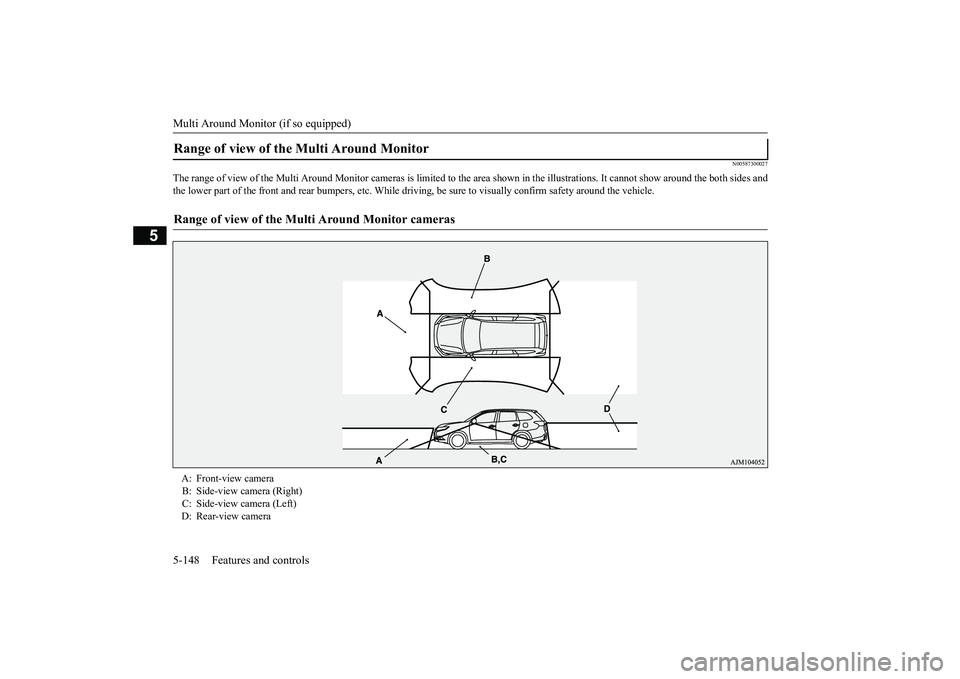 MITSUBISHI OUTLANDER 2019 Owners Manual (in English) Multi Around Monitor (if so equipped) 5-148 Features and controls
5
N00587300027
The range of view of the Multi Around Monito
r cameras is limited to the area shown in
the illustrations. It
cannot MITSUBISHI OUTLANDER 2019 Owners Manual (in English) Multi Around Monitor (if so equipped) 5-148 Features and controls
5
N00587300027
The range of view of the Multi Around Monito
r cameras is limited to the area shown in
the illustrations. It
cannot
