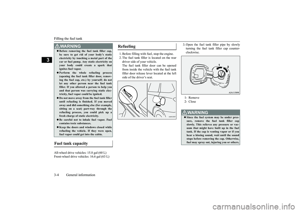MITSUBISHI OUTLANDER 2019   (in English) Owners Guide Filling the fuel tank 3-4 General information
3
All-wheel drive vehicles: 15.8 gal (60 L) Front-wheel drive vehi 
cles: 16.6 gal (63 L) 
1. Before filling with fuel, stop the engine. 2. The fuel tank 