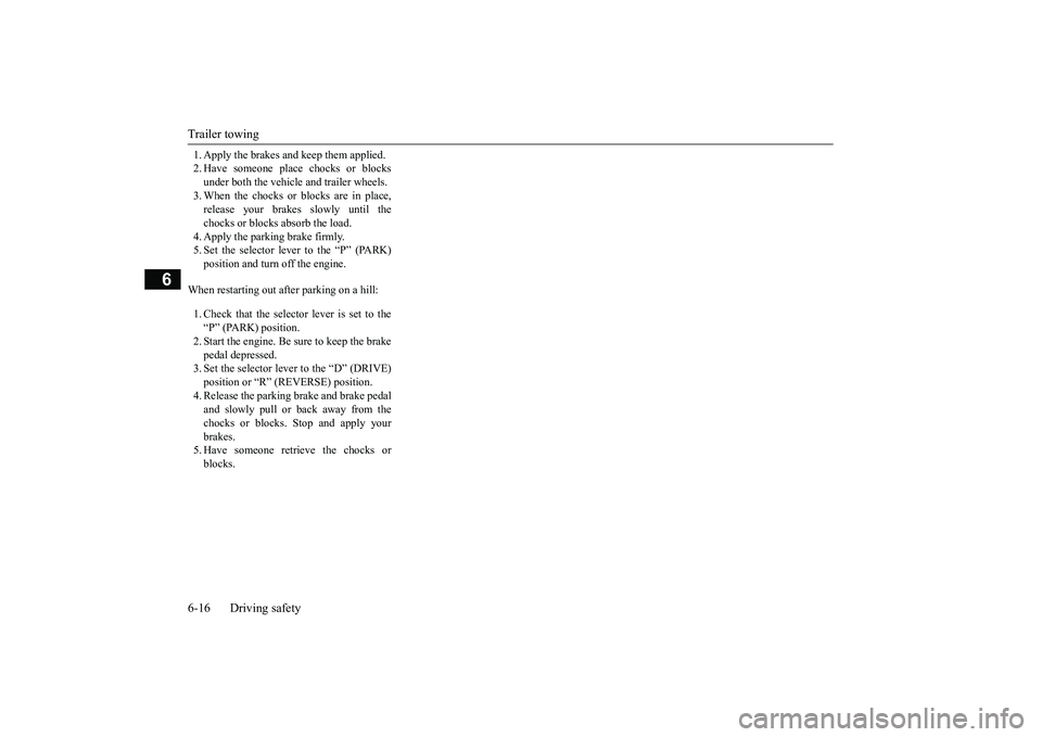 MITSUBISHI OUTLANDER 2019 Owners Manual (in English) Trailer towing 6-16 Driving safety
6
1. Apply the brakes a
nd keep them applied.
2. Have someone plac
e chocks or blocks
under both the vehicle and trailer wheels. 3. When the chocks or blocks are MITSUBISHI OUTLANDER 2019 Owners Manual (in English) Trailer towing 6-16 Driving safety
6
1. Apply the brakes a
nd keep them applied.
2. Have someone plac
e chocks or blocks
under both the vehicle and trailer wheels. 3. When the chocks or blocks are