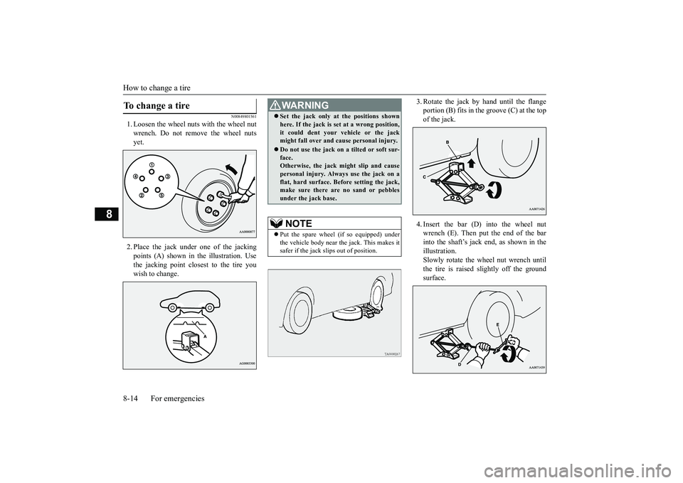 MITSUBISHI OUTLANDER 2019 Owners Manual (in English) How to change a tire 8-14 For emergencies
8
N00849801561
1. Loosen the wheel nuts with the wheel nut wrench. Do not remove the wheel nuts yet. 2. Place the jack under one of the jacking points (A) sho MITSUBISHI OUTLANDER 2019 Owners Manual (in English) How to change a tire 8-14 For emergencies
8
N00849801561
1. Loosen the wheel nuts with the wheel nut wrench. Do not remove the wheel nuts yet. 2. Place the jack under one of the jacking points (A) sho