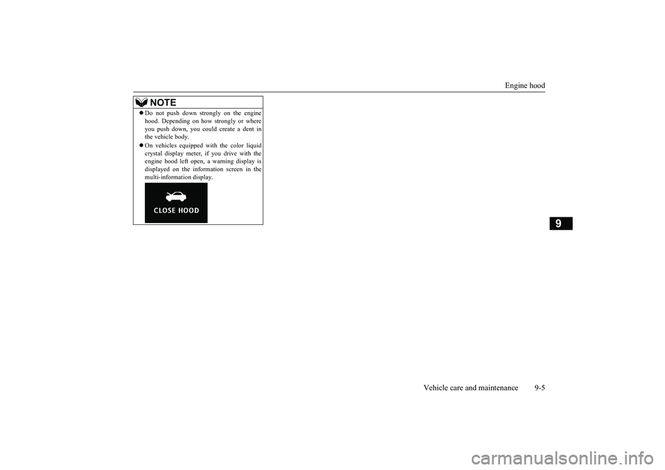 MITSUBISHI OUTLANDER 2019 Owners Manual (in English) Engine hood
Vehicle care and maintenance 9-5
9
Do not push down strongly on the engine hood. Depending on how strongly or whereyou push down, you could create a dent inthe vehicle body. On ve MITSUBISHI OUTLANDER 2019 Owners Manual (in English) Engine hood
Vehicle care and maintenance 9-5
9
Do not push down strongly on the engine hood. Depending on how strongly or whereyou push down, you could create a dent inthe vehicle body. On ve