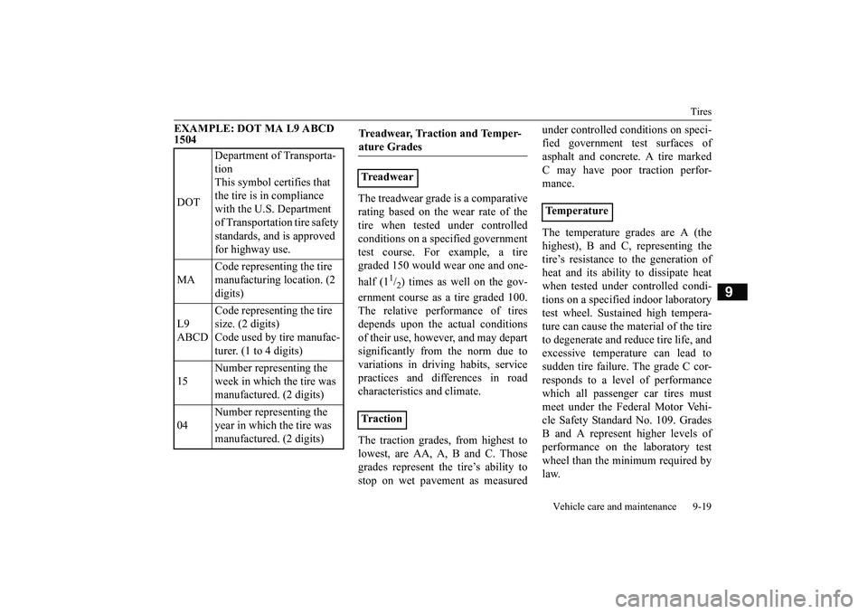 MITSUBISHI OUTLANDER 2019 Owners Manual (in English) Tires
Vehicle care and maintenance 9-19
9
EXAMPLE: DOT MA L9 ABCD 1504
The treadwear grade is a comparative rating based on the wear rate of thetire when tested under controlled conditions on a spe MITSUBISHI OUTLANDER 2019 Owners Manual (in English) Tires
Vehicle care and maintenance 9-19
9
EXAMPLE: DOT MA L9 ABCD 1504
The treadwear grade is a comparative rating based on the wear rate of thetire when tested under controlled conditions on a spe