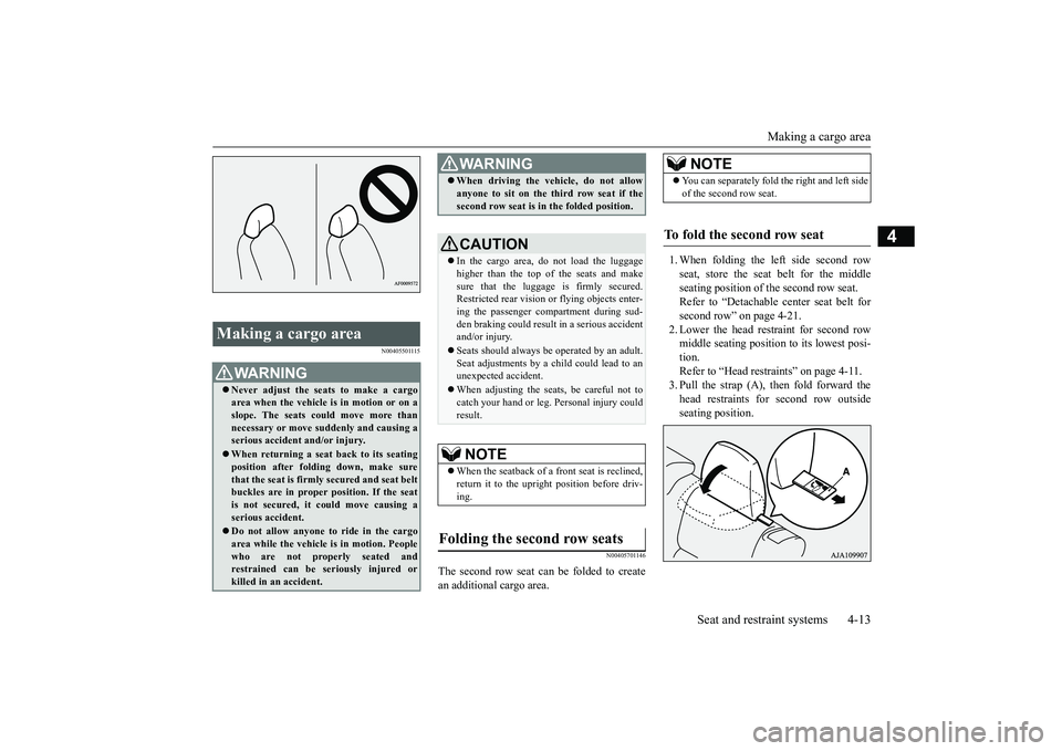 MITSUBISHI OUTLANDER 2019  Owners Manual (in English) Making a cargo area 
Seat and restraint systems 4-13
4
N00405501115 
N00405701146
The second row seat can be folded to create an additional cargo area. 
1. When folding the left side second row seat, 