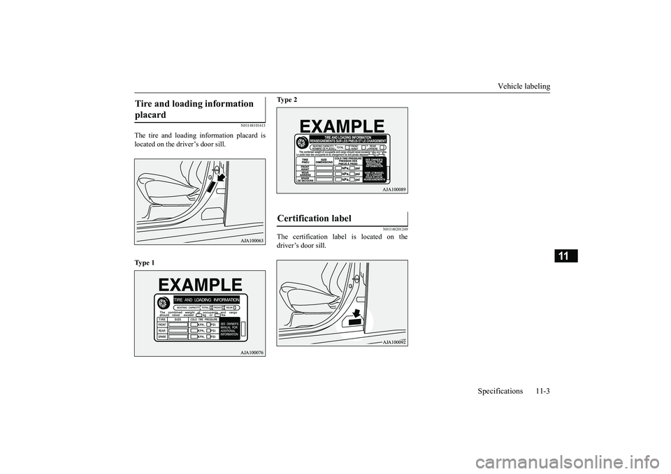 MITSUBISHI OUTLANDER 2019 Owners Manual (in English) Vehicle labeling
Specifications 11-3
11
N01148101613
The tire and loading information placard is located on the driver’s door sill. Ty p e 1
Ty p e 2
N01148201249
The certification label is loc MITSUBISHI OUTLANDER 2019 Owners Manual (in English) Vehicle labeling
Specifications 11-3
11
N01148101613
The tire and loading information placard is located on the driver’s door sill. Ty p e 1
Ty p e 2
N01148201249
The certification label is loc