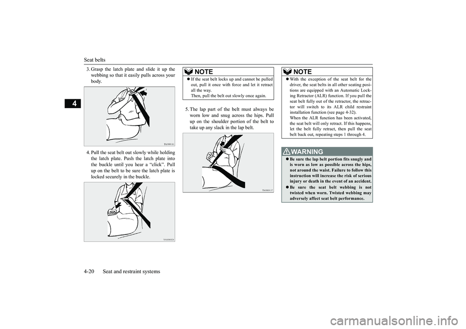 MITSUBISHI OUTLANDER 2019   (in English) Service Manual Seat belts 4-20 Seat and restraint systems
4
3. Grasp the latch plate and slide it up the webbing so that it ea 
sily pulls across your 
body.  4. Pull the seat belt out slowly while holding the latch