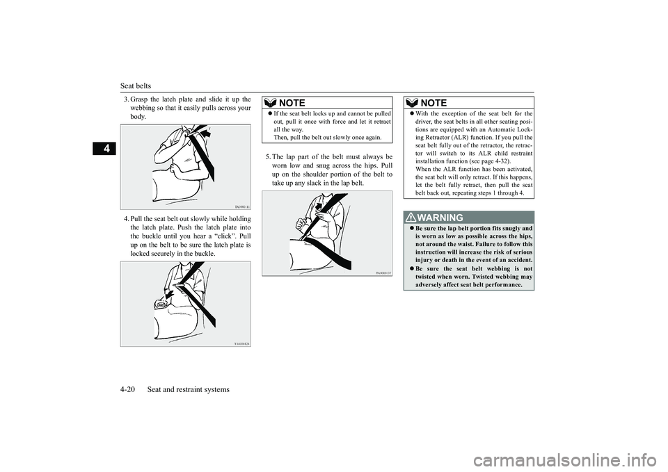 MITSUBISHI OUTLANDER 2019  Owners Manual (in English) Seat belts 4-20 Seat and restraint systems
4
3. Grasp the latch plate and slide it up the webbing so that it ea 
sily pulls across your 
body.  4. Pull the seat belt out slowly while holding the latch