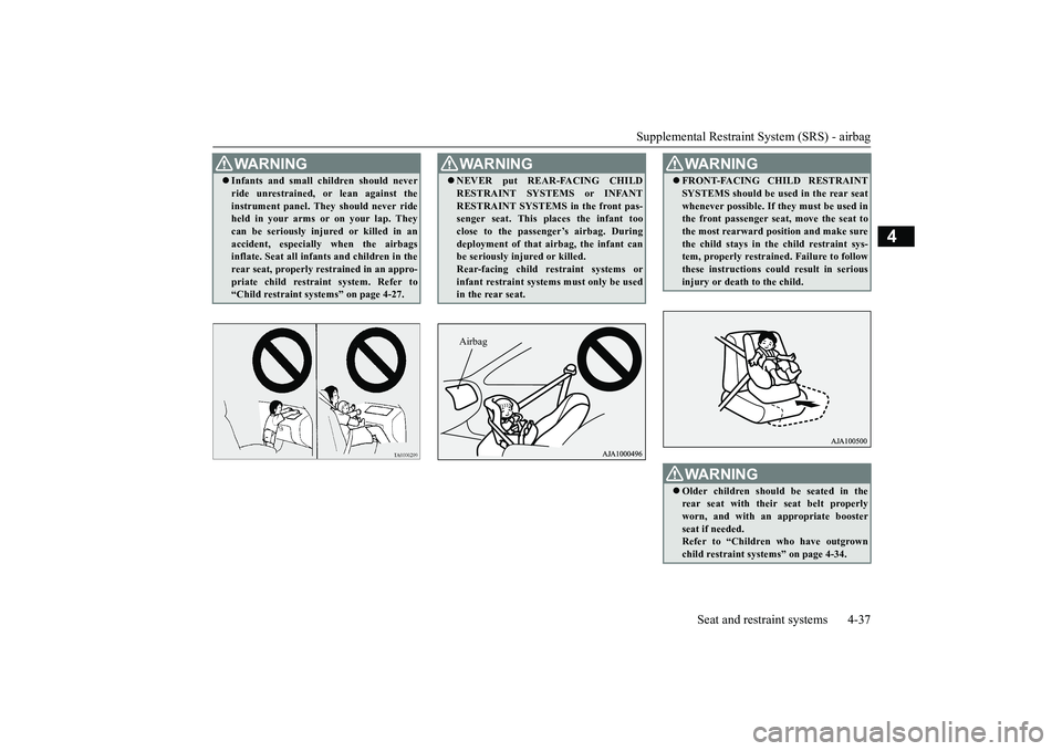 MITSUBISHI OUTLANDER 2019 (in English) Repair Manual Supplemental Restraint System (SRS) - airbag
Seat and restraint systems 4-37
4
WA R N I N G Infants and small children should never ride unrestrained,
or lean against the
instrument panel. They MITSUBISHI OUTLANDER 2019 (in English) Repair Manual Supplemental Restraint System (SRS) - airbag
Seat and restraint systems 4-37
4
WA R N I N G Infants and small children should never ride unrestrained,
or lean against the
instrument panel. They