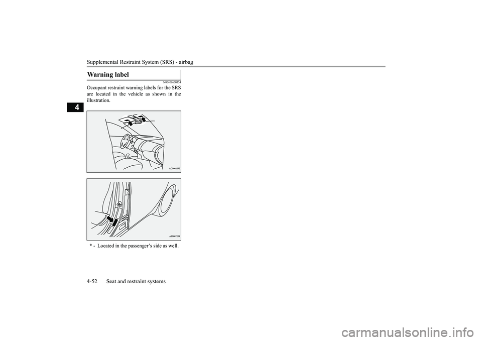 MITSUBISHI OUTLANDER 2019 (in English) Manual Online Supplemental Restraint System (SRS) - airbag 4-52 Seat and restraint systems
4
N00408600354
Occupant restraint warn
ing labels for the SRS
are located in the vehicle as shown in the illustration.War MITSUBISHI OUTLANDER 2019 (in English) Manual Online Supplemental Restraint System (SRS) - airbag 4-52 Seat and restraint systems
4
N00408600354
Occupant restraint warn
ing labels for the SRS
are located in the vehicle as shown in the illustration.War